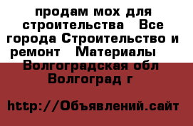 продам мох для строительства - Все города Строительство и ремонт » Материалы   . Волгоградская обл.,Волгоград г.